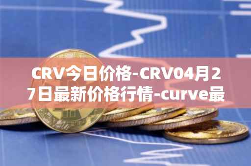 CRV今日价格-CRV04月27日最新价格行情-curve最新走势消息