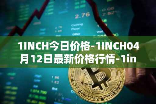 1INCH今日价格-1INCH04月12日最新价格行情-1inch最新走势消息