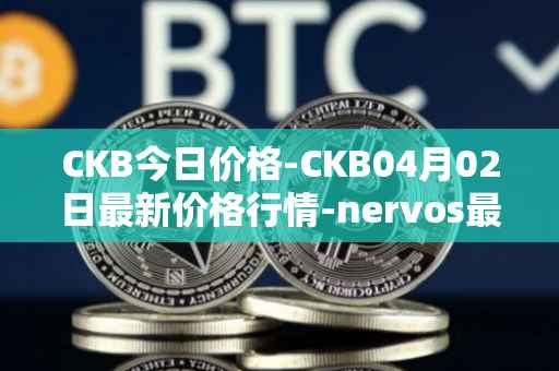 CKB今日价格-CKB04月02日最新价格行情-nervos最新走势消息