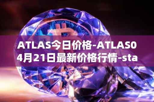 ATLAS今日价格-ATLAS04月21日最新价格行情-star-atlas最新走势消息
