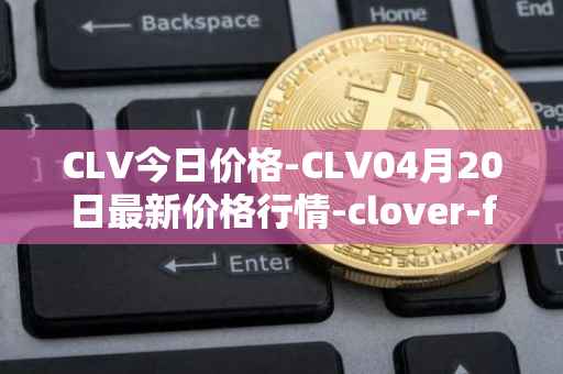 CLV今日价格-CLV04月20日最新价格行情-clover-finance最新走势消息