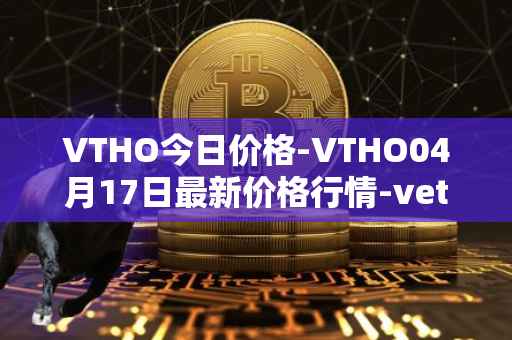 VTHO今日价格-VTHO04月17日最新价格行情-vethor-token最新走势消息