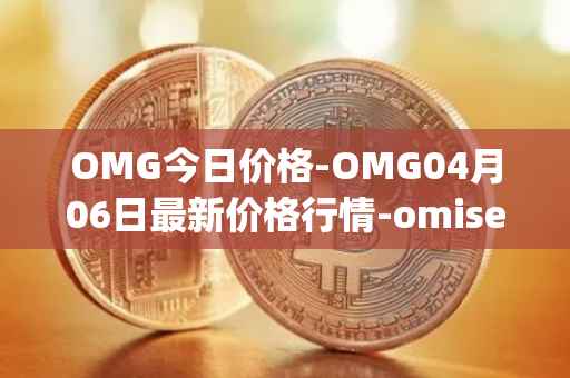 OMG今日价格-OMG04月06日最新价格行情-omisego最新走势消息
