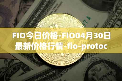 FIO今日价格-FIO04月30日最新价格行情-fio-protocol最新走势消息