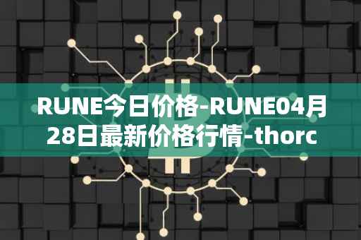 RUNE今日价格-RUNE04月28日最新价格行情-thorchain最新走势消息