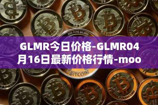 GLMR今日价格-GLMR04月16日最新价格行情-moonbeam最新走势消息