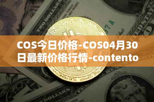 COS今日价格-COS04月30日最新价格行情-contentos最新走势消息