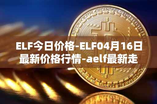 ELF今日价格-ELF04月16日最新价格行情-aelf最新走势消息