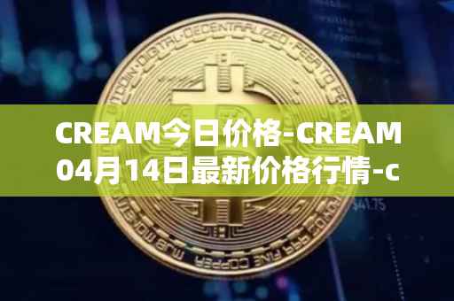 CREAM今日价格-CREAM04月14日最新价格行情-cream-2最新走势消息
