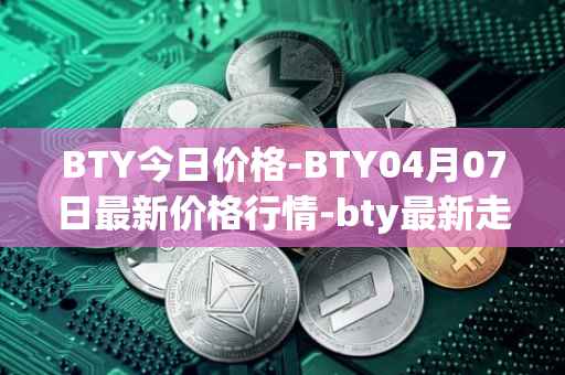 BTY今日价格-BTY04月07日最新价格行情-bty最新走势消息