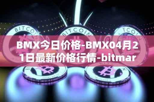 BMX今日价格-BMX04月21日最新价格行情-bitmart-token最新走势消息