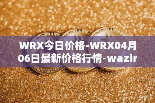 WRX今日价格-WRX04月06日最新价格行情-wazirx最新走势消息
