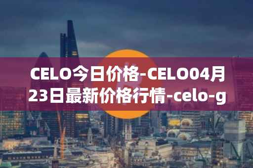 CELO今日价格-CELO04月23日最新价格行情-celo-gold最新走势消息