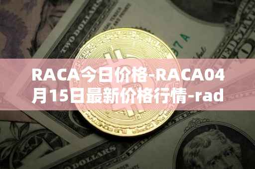 RACA今日价格-RACA04月15日最新价格行情-radio-caca最新走势消息