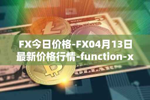 FX今日价格-FX04月13日最新价格行情-function-x最新走势消息