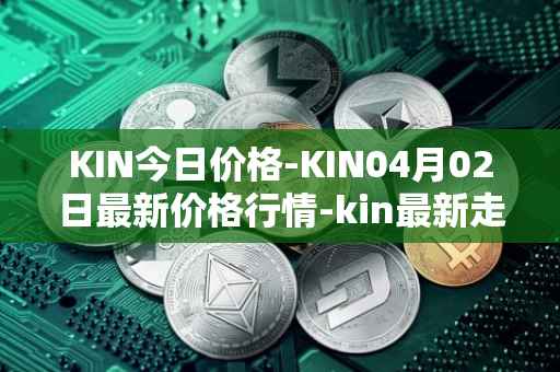 KIN今日价格-KIN04月02日最新价格行情-kin最新走势消息