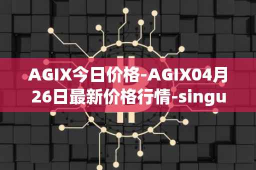 AGIX今日价格-AGIX04月26日最新价格行情-singularitynet-x最新走势消息