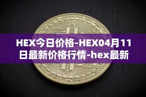 HEX今日价格-HEX04月11日最新价格行情-hex最新走势消息