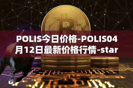 POLIS今日价格-POLIS04月12日最新价格行情-star-atlas-dao最新走势消息