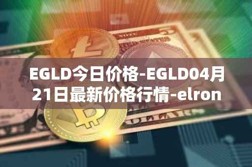 EGLD今日价格-EGLD04月21日最新价格行情-elrond-erd-2最新走势消息