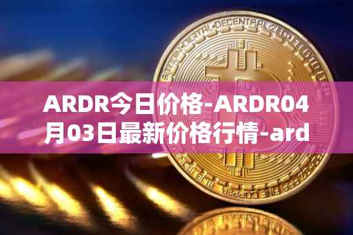ARDR今日价格-ARDR04月03日最新价格行情-ardor最新走势消息