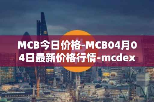 MCB今日价格-MCB04月04日最新价格行情-mcdex最新走势消息