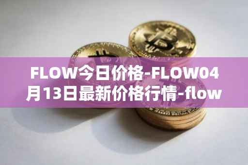 FLOW今日价格-FLOW04月13日最新价格行情-flow最新走势消息