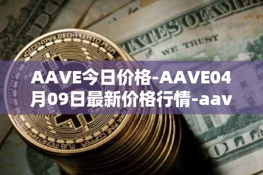 AAVE今日价格-AAVE04月09日最新价格行情-aavenew最新走势消息