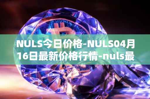 NULS今日价格-NULS04月16日最新价格行情-nuls最新走势消息