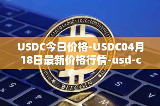 USDC今日价格-USDC04月18日最新价格行情-usd-coin最新走势消息