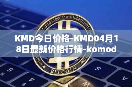 KMD今日价格-KMD04月18日最新价格行情-komodo最新走势消息