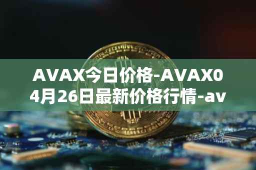 AVAX今日价格-AVAX04月26日最新价格行情-avalanche最新走势消息