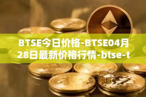 BTSE今日价格-BTSE04月28日最新价格行情-btse-token最新走势消息