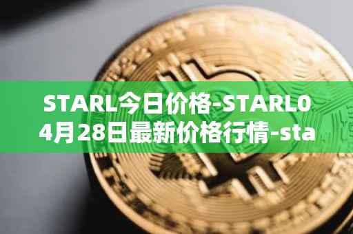 STARL今日价格-STARL04月28日最新价格行情-starl最新走势消息