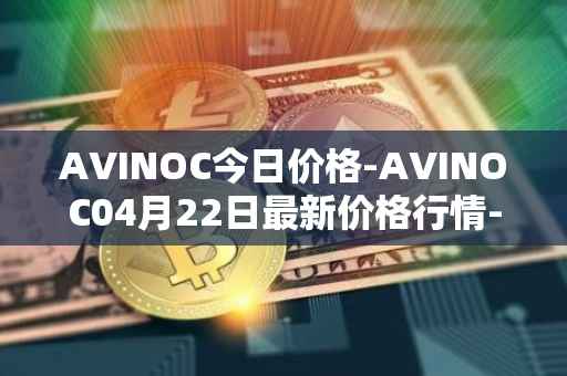 AVINOC今日价格-AVINOC04月22日最新价格行情-avinoc最新走势消息