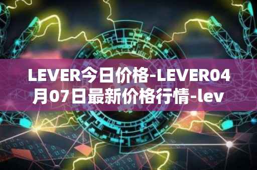 LEVER今日价格-LEVER04月07日最新价格行情-lever最新走势消息