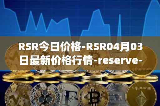 RSR今日价格-RSR04月03日最新价格行情-reserve-protocol最新走势消息
