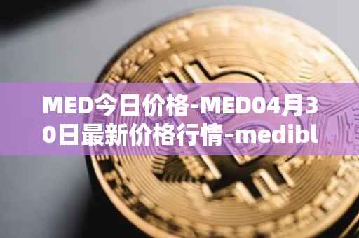 MED今日价格-MED04月30日最新价格行情-medibloc最新走势消息