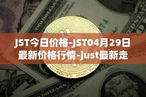 JST今日价格-JST04月29日最新价格行情-just最新走势消息
