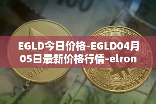 EGLD今日价格-EGLD04月05日最新价格行情-elrond-erd-2最新走势消息