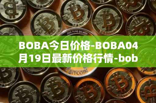 BOBA今日价格-BOBA04月19日最新价格行情-boba-network最新走势消息