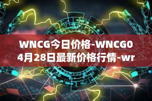 WNCG今日价格-WNCG04月28日最新价格行情-wrapped-ncg最新走势消息