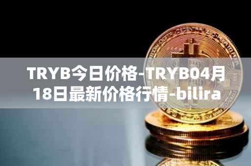 TRYB今日价格-TRYB04月18日最新价格行情-bilira最新走势消息