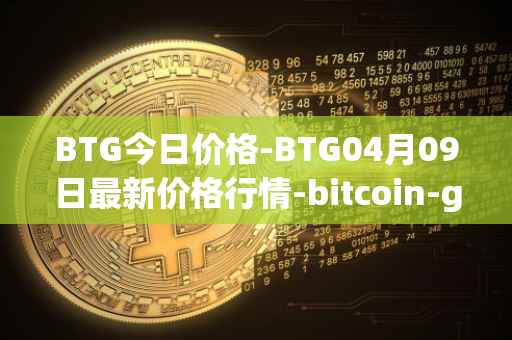 BTG今日价格-BTG04月09日最新价格行情-bitcoin-gold最新走势消息