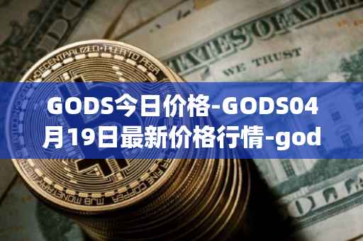 GODS今日价格-GODS04月19日最新价格行情-gods-unchained最新走势消息