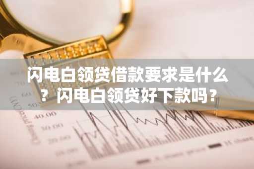 闪电白领贷借款要求是什么？闪电白领贷好下款吗？