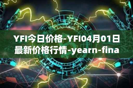 YFI今日价格-YFI04月01日最新价格行情-yearn-finance最新走势消息
