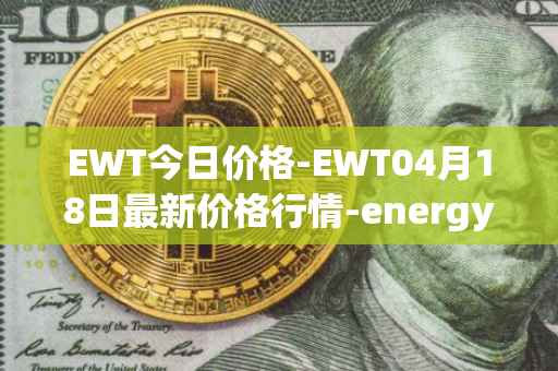 EWT今日价格-EWT04月18日最新价格行情-energy-web-token最新走势消息