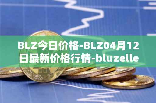 BLZ今日价格-BLZ04月12日最新价格行情-bluzelle最新走势消息