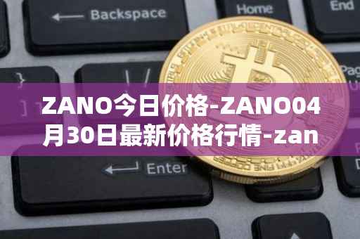 ZANO今日价格-ZANO04月30日最新价格行情-zano最新走势消息